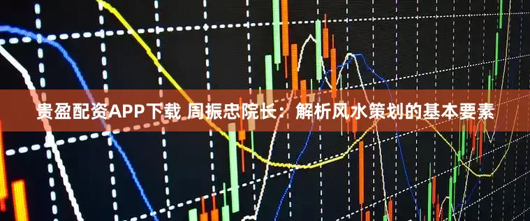 贵盈配资APP下载 周振忠院长：解析风水策划的基本要素